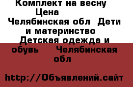 Комплект на весну › Цена ­ 1 500 - Челябинская обл. Дети и материнство » Детская одежда и обувь   . Челябинская обл.